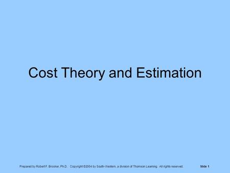 Prepared by Robert F. Brooker, Ph.D. Copyright ©2004 by South-Western, a division of Thomson Learning. All rights reserved.Slide 1 Cost Theory and Estimation.