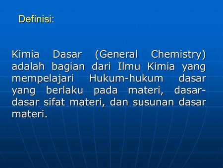 Definisi: Kimia Dasar (General Chemistry) adalah bagian dari Ilmu Kimia yang mempelajari Hukum-hukum dasar yang berlaku pada materi, dasar-dasar sifat.