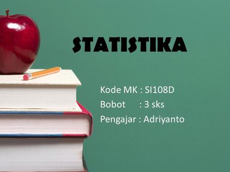 STATISTIKA Kode MK : SI108D Bobot : 3 sks Pengajar : Adriyanto.