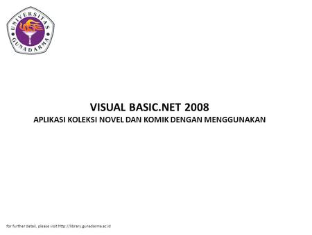 VISUAL BASIC.NET 2008 APLIKASI KOLEKSI NOVEL DAN KOMIK DENGAN MENGGUNAKAN for further detail, please visit http://library.gunadarma.ac.id.