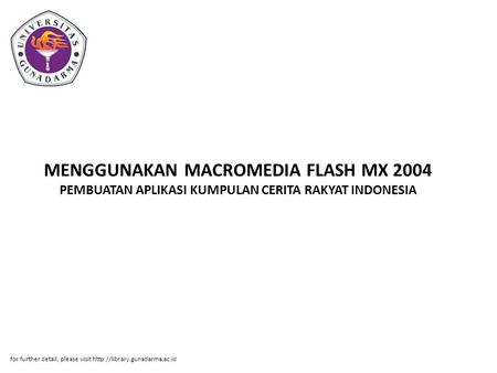 MENGGUNAKAN MACROMEDIA FLASH MX 2004 PEMBUATAN APLIKASI KUMPULAN CERITA RAKYAT INDONESIA for further detail, please visit http://library.gunadarma.ac.id.