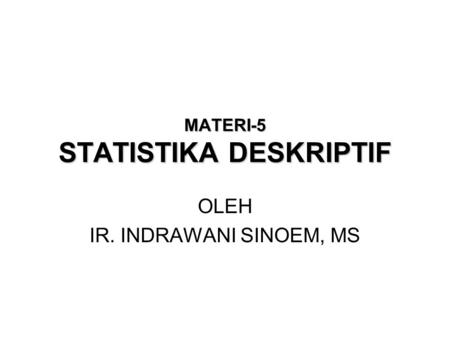 MATERI-5 STATISTIKA DESKRIPTIF OLEH IR. INDRAWANI SINOEM, MS.