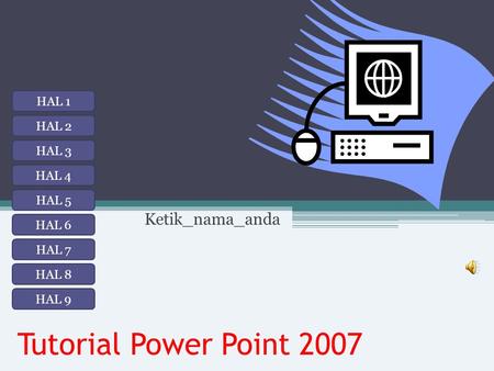 Tutorial Power Point 2007 Ketik_nama_anda HAL 1 HAL 2 HAL 3 HAL 4