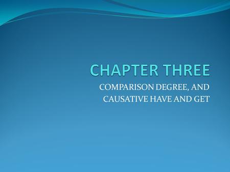 COMPARISON DEGREE, AND CAUSATIVE HAVE AND GET