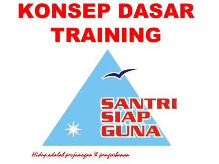 KONSEP DASAR TRAINING Hidup adalah perjuangan & pengorbanan.