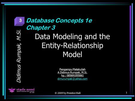 © 2009 by Prentice Hall 1 Data Modeling and the Entity-Relationship Model Pengampu Matakuliah A Didimus Rumpak, M.Si. hp.: 085691055061