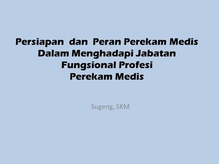 Persiapan dan Peran Perekam Medis Dalam Menghadapi Jabatan Fungsional Profesi Perekam Medis Sugeng, SKM.
