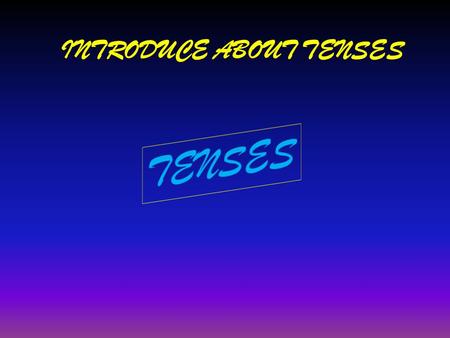 INTRODUCE ABOUT TENSES
