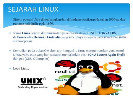 SEJARAH LINUX Sistem operasi Unix dikembangkan dan diimplementasikan pada tahun 1960-an dan pertama kali dirilis pada 1970. Nama Linux sendiri diturunkan.