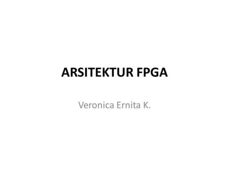 ARSITEKTUR FPGA Veronica Ernita K..