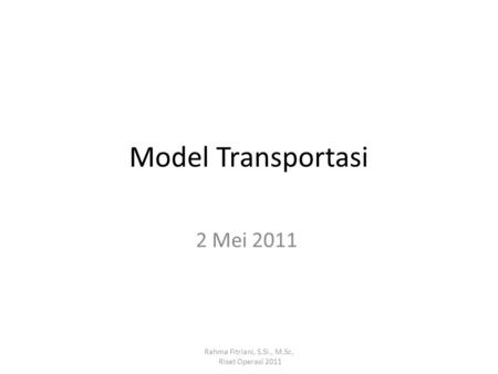 Model Transportasi 2 Mei 2011 Rahma Fitriani, S.Si., M.Sc,