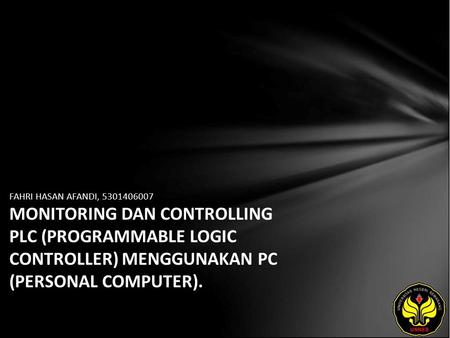 FAHRI HASAN AFANDI, 5301406007 MONITORING DAN CONTROLLING PLC (PROGRAMMABLE LOGIC CONTROLLER) MENGGUNAKAN PC (PERSONAL COMPUTER).