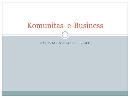 Komunitas e-Business By: Wiji Nurastuti, MT.