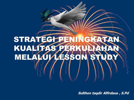 STRATEGI PENINGKATAN KUALITAS PERKULIAHAN MELALUI LESSON STUDY Sulthon taqdir Alfirdaus, S.Pd.