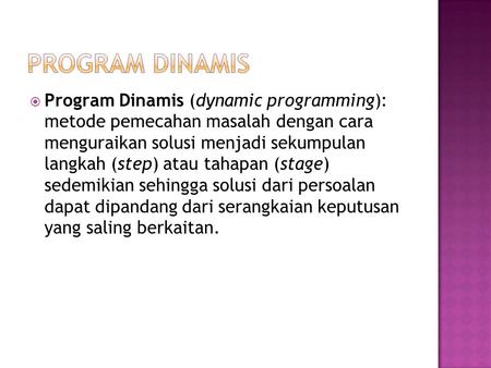 Program Dinamis (dynamic programming): metode pemecahan masalah dengan cara menguraikan solusi menjadi sekumpulan langkah (step) atau tahapan (stage)