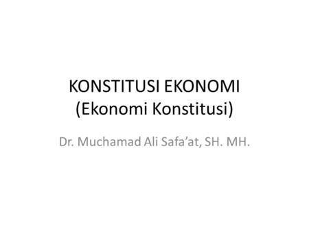 KONSTITUSI EKONOMI (Ekonomi Konstitusi) Dr. Muchamad Ali Safa’at, SH. MH.