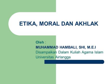 ETIKA, MORAL DAN AKHLAK Oleh : MUHAMMAD HAMBALI, SHI, M.E.I