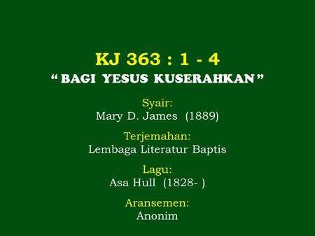 KJ 363 : “ BAGI YESUS KUSERAHKAN ” Syair: Mary D. James (1889)