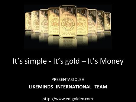 It’s simple - It’s gold – It’s Money