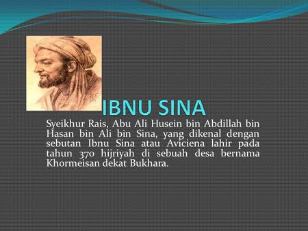 IBNU SINA Syeikhur Rais, Abu Ali Husein bin Abdillah bin Hasan bin Ali bin Sina, yang dikenal dengan sebutan Ibnu Sina atau Aviciena lahir pada tahun 370.