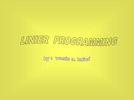 LINIER PROGRAMMING by : wasis a. latief.