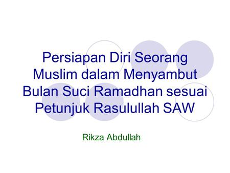Persiapan Diri Seorang Muslim dalam Menyambut Bulan Suci Ramadhan sesuai Petunjuk Rasulullah SAW Rikza Abdullah.