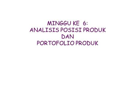 MINGGU KE 6: ANALISIS POSISI PRODUK DAN PORTOFOLIO PRODUK