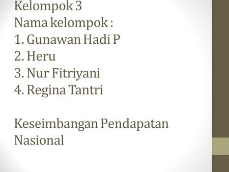 Kelompok 3 Nama kelompok : 1. Gunawan Hadi P 2. Heru 3. Nur Fitriyani 4. Regina Tantri Keseimbangan Pendapatan Nasional.