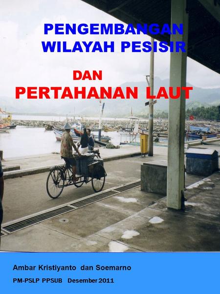 PM-PSLP PPSUB Desember 2011 Ambar Kristiyanto dan Soemarno PENGEMBANGAN WILAYAH PESISIR DAN PERTAHANAN LAUT.