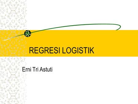 REGRESI LOGISTIK Erni Tri Astuti.
