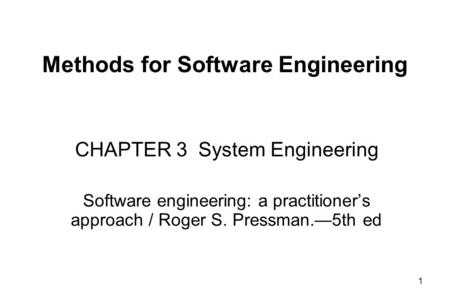 1 Methods for Software Engineering CHAPTER 3 System Engineering Software engineering: a practitioner’s approach / Roger S. Pressman.—5th ed.