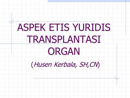 ASPEK ETIS YURIDIS TRANSPLANTASI ORGAN (Husen Kerbala, SH,CN)
