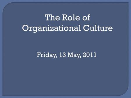 The Role of Organizational Culture Friday, 13 May, 2011.