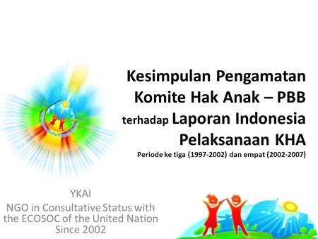 Kesimpulan Pengamatan Komite Hak Anak – PBB terhadap Laporan Indonesia Pelaksanaan KHA Periode ke tiga (1997-2002) dan empat (2002-2007) YKAI NGO in Consultative.