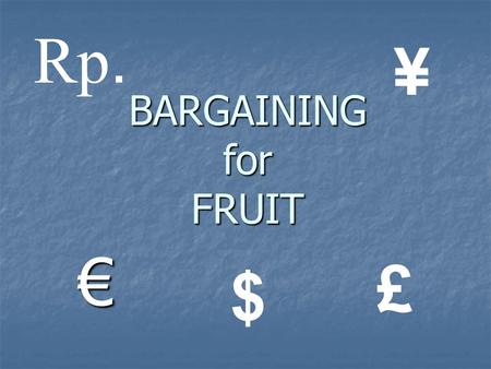 Rp. ¥ BARGAINING for FRUIT € £ $.