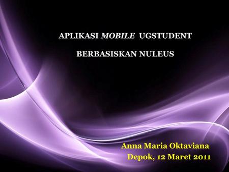 Page 1 APLIKASI MOBILE UGSTUDENT BERBASISKAN NULEUS Anna Maria Oktaviana Depok, 12 Maret 2011.