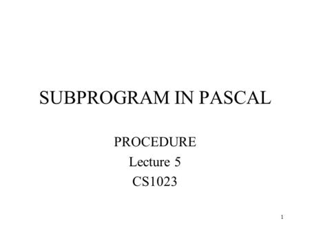 SUBPROGRAM IN PASCAL PROCEDURE Lecture 5 CS1023.