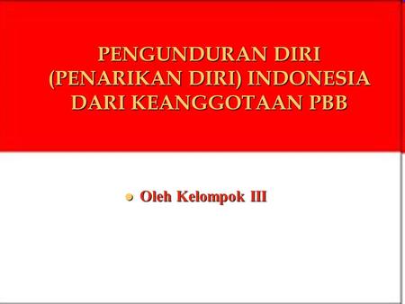 PENGUNDURAN DIRI (PENARIKAN DIRI) INDONESIA DARI KEANGGOTAAN PBB
