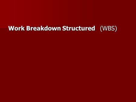 Work Breakdown Structured   (WBS)