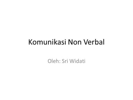 Komunikasi Non Verbal Oleh: Sri Widati.