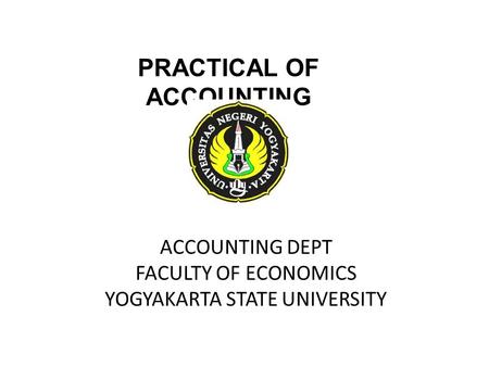 ACCOUNTING DEPT FACULTY OF ECONOMICS YOGYAKARTA STATE UNIVERSITY PRACTICAL OF ACCOUNTING.