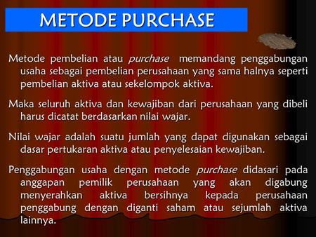 METODE PURCHASE Metode pembelian atau purchase memandang penggabungan usaha sebagai pembelian perusahaan yang sama halnya seperti pembelian aktiva atau.