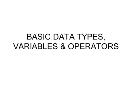 BASIC DATA TYPES, VARIABLES & OPERATORS