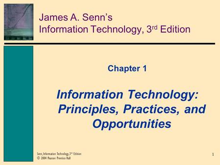 1 Senn, Information Technology, 3 rd Edition © 2004 Pearson Prentice Hall James A. Senn’s Information Technology, 3 rd Edition Chapter 1 Information Technology: