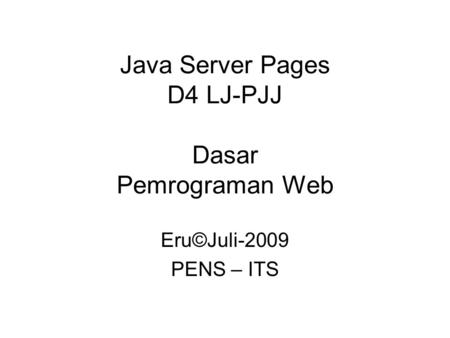 Java Server Pages D4 LJ-PJJ Dasar Pemrograman Web Eru©Juli-2009 PENS – ITS.