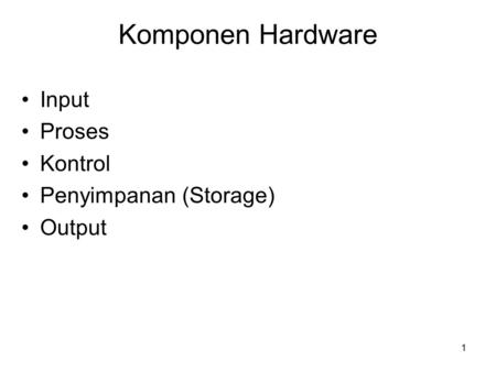 Komponen Hardware Input Proses Kontrol Penyimpanan (Storage) Output.