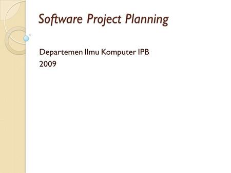 Software Project Planning Departemen Ilmu Komputer IPB 2009.