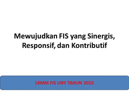 Mewujudkan FIS yang Sinergis, Responsif, dan Kontributif LKMM FIS UNY TAHUN 2015.