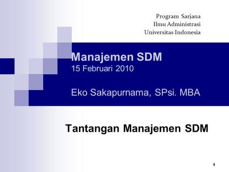 1 Manajemen SDM 15 Februari 2010 Eko Sakapurnama, SPsi. MBA Tantangan Manajemen SDM Program Sarjana Ilmu Administrasi Universitas Indonesia.