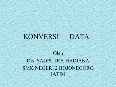 KONVERSI DATA Oleh Drs. SADPUTRA HADIANA SMK NEGERI 2 BOJONEGORO JATIM.